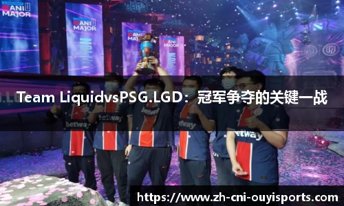 Team LiquidvsPSG.LGD：冠军争夺的关键一战