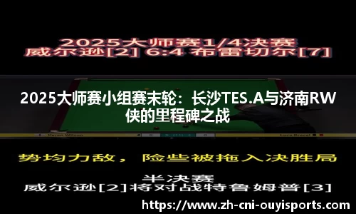 2025大师赛小组赛末轮：长沙TES.A与济南RW侠的里程碑之战